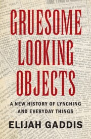 Brown Bag Book Talk – Elijah Gaddis, Gruesome Looking Objects : A New History of Lynching and Everyday Things (Cambridge University Press)